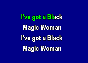 I've got a Black
Magic Woman

I've got a Black

Magic Woman