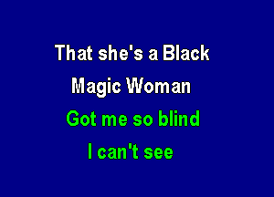 That she's a Black
Magic Woman

Got me so blind
lcan't see