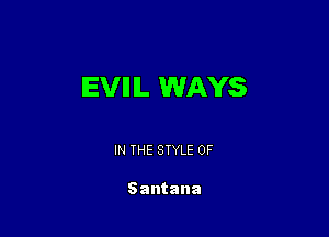 EVIIIL WAYS

IN THE STYLE 0F

Santana