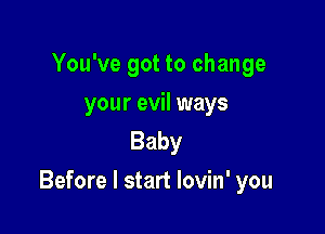 You've got to change

your evil ways
Baby

Before I start lovin' you