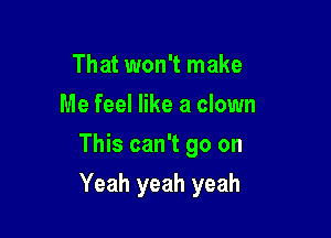 That won't make
Me feel like a clown
This can't go on

Yeah yeah yeah