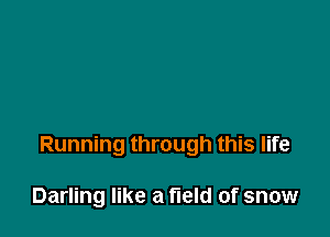 Running through this life

Darling like a field of snow