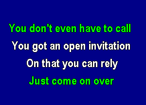 You don't even have to call
You got an open invitation

On that you can rely

Just come on over