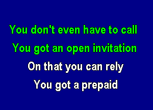 You don't even have to call

You got an open invitation

On that you can rely
You got a prepaid