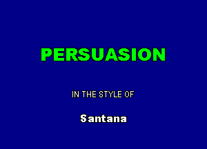 PERSUASIION

IN THE STYLE 0F

Santana