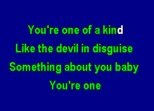 You're one of a kind
Like the devil in disguise

Something about you baby

You're one