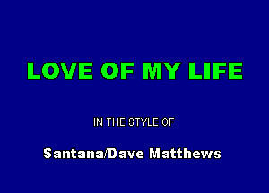 ILOVIE OF MY ILIIIFIE

IN THE STYLE 0F

SantanaID ave M atthews