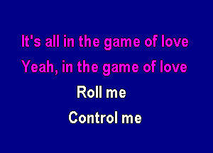Roll me

Control me