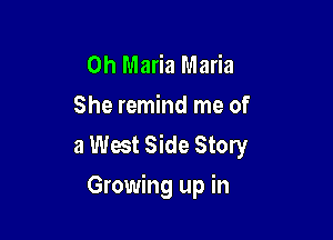 0h Maria Maria
She remind me of

a West Side Story
Growing up in