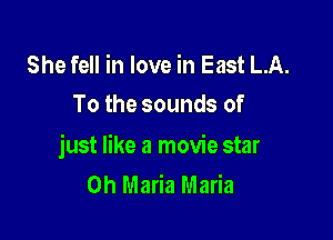 She fell in love in East LA.
To the sounds of

just like a movie star
0h Maria Maria