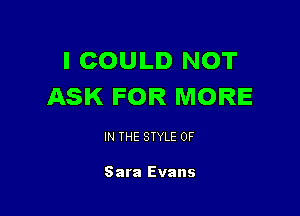 I COULD NOT
ASK FOR MORE

IN THE STYLE 0F

Sara Evans