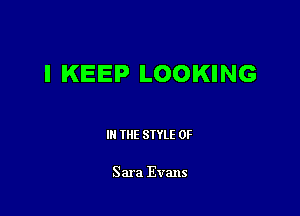 I KEEP LOOKING

III THE SIYLE 0F

Sara Evans