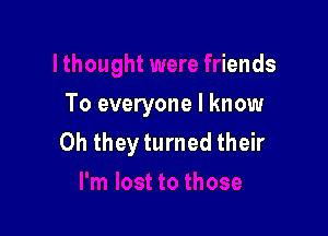 lthought were friends
T!

.n lost to those