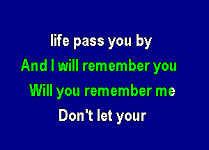 life pass you by
And I will remember you
Will you remember me

Don't let your