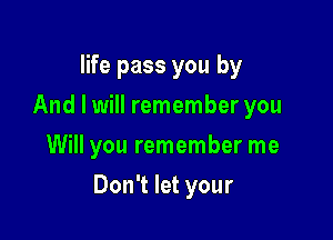 life pass you by
And I will remember you
Will you remember me

Don't let your