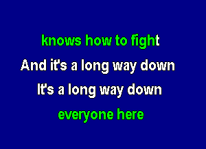 knows how to fight

And it's a long way down

It's a long way down
everyone here