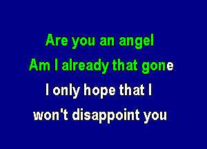 Are you an angel
Am I already that gone
I only hope that I

won't disappoint you