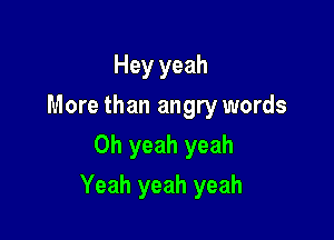 Hey yeah
More than angry words
Oh yeah yeah

Yeah yeah yeah