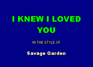 ll KNEW II ILOVIEID
YOU

IN THE STYLE 0F

Savage Garden