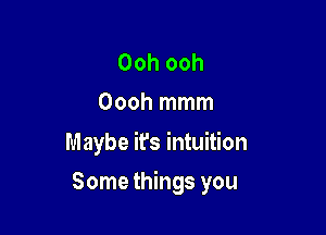 Ooh ooh
Oooh mmm

Maybe it's intuition

Some things you