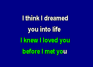 I think I dreamed
you into life

I knew I loved you

before I met you