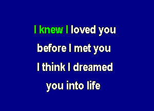 I knew I loved you
before I met you

Ithink I dreamed

you into life