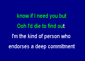 know ifl need you but

Ooh I'd die to find out
I'm the kind of person who

endorses a deep commitment