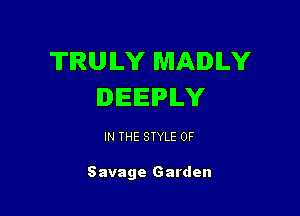 TRULY MAIDILY
IEEPILY

IN THE STYLE 0F

Savage Garden