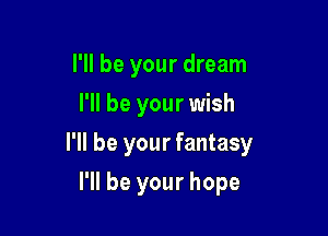 I'll be your dream
I'll be your wish

I'll be your fantasy

I'll be your hope