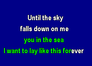 Until the sky
falls down on me
you in the sea

I want to lay like this forever