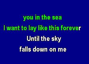 you in the sea
I want to lay like this forever

Until the sky
falls down on me