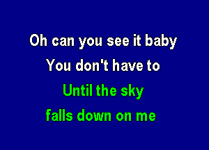 0h can you see it baby

You don't have to
Until the sky
falls down on me