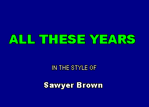 AILIL THESE YEARS

IN THE STYLE 0F

Sawyer Brown