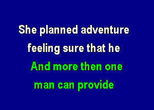 She planned adventure

feeling sure that he
And more then one
man can provide