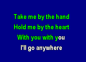 Take me by the hand
Hold me bythe heart

With you with you

I'll go anywhere