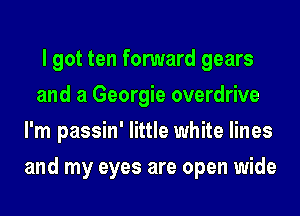 I got ten forward gears
and a Georgie overdrive
I'm passin' little white lines
and my eyes are open wide