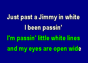 Just past a Jimmy in white
I been passin'

I'm passin' little white lines

and my eyes are open wide