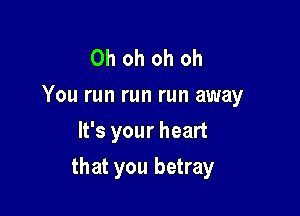 Oh oh oh oh

You run run run away
It's your heart

that you betray