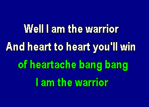 Well I am the warrior
And heart to heart you'll win

of heartache bang bang

I am the warrior