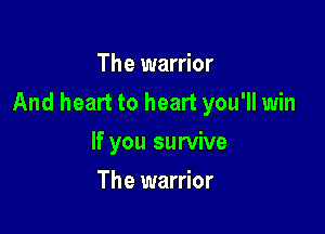 The warrior

And heart to heart you'll win

If you survive
The warrior