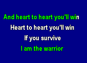 And heart to heart you'll win

Heart to heart you'll win
If you survive
I am the warrior