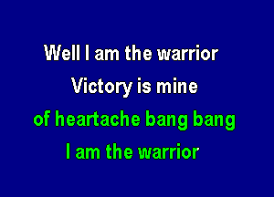 Well I am the warrior
Victory is mine

of heartache bang bang

I am the warrior