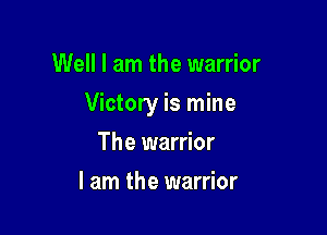 Well I am the warrior

Victory is mine

The warrior
I am the warrior