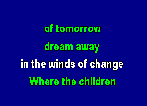 of tomorrow
dream away

in the winds of change
Where the children