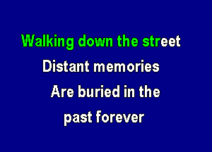 Walking down the street

Distant memories
Are buried in the

past forever