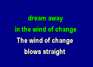 dream away
in the wind of change

The wind of change

blows straight