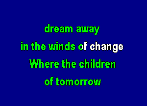 dream away

in the winds of change

Where the children
of tomorrow