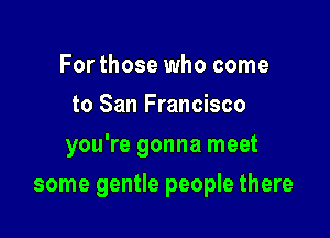 For those who come
to San Francisco
you're gonna meet

some gentle people there