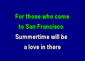 For those who come
to San Francisco

Summertime will be

a love in there