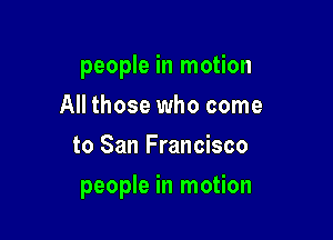 people in motion
All those who come
to San Francisco

people in motion